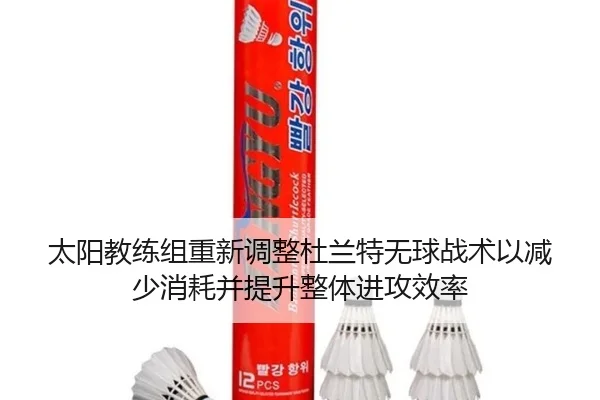 太阳教练组重新调整杜兰特无球战术以减少消耗并提升整体进攻效率