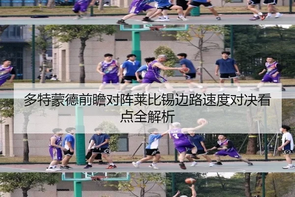 多特蒙德前瞻对阵莱比锡边路速度对决看点全解析（kaiyun）
