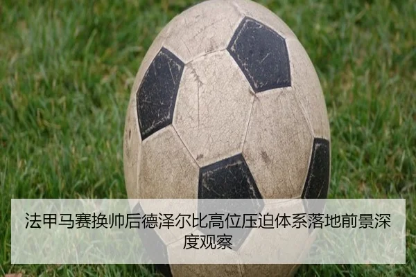 法甲马赛换帅后德泽尔比高位压迫体系落地前景深度观察 - kaiyun