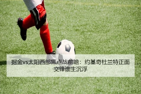 掘金vs太阳西部焦点战前瞻：约基奇杜兰特正面交锋谁主沉浮