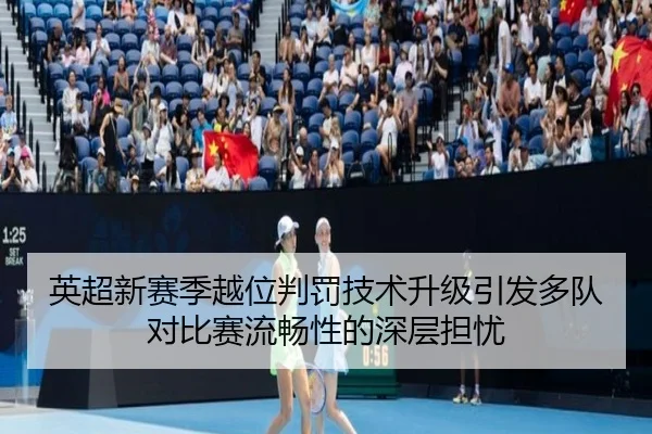 英超新赛季越位判罚技术升级引发多队对比赛流畅性的深层担忧 - kaiyun