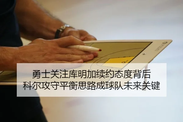 勇士关注库明加续约态度背后 科尔攻守平衡思路成球队未来关键 - kaiyun