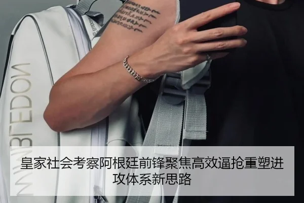 皇家社会考察阿根廷前锋聚焦高效逼抢重塑进攻体系新思路 - kaiyun